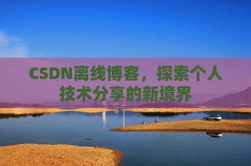 CSDN离线博客，探索个人技术分享的新境界