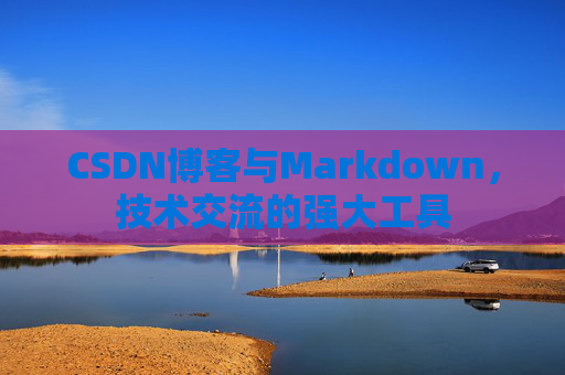 CSDN博客与Markdown，技术交流的强大工具